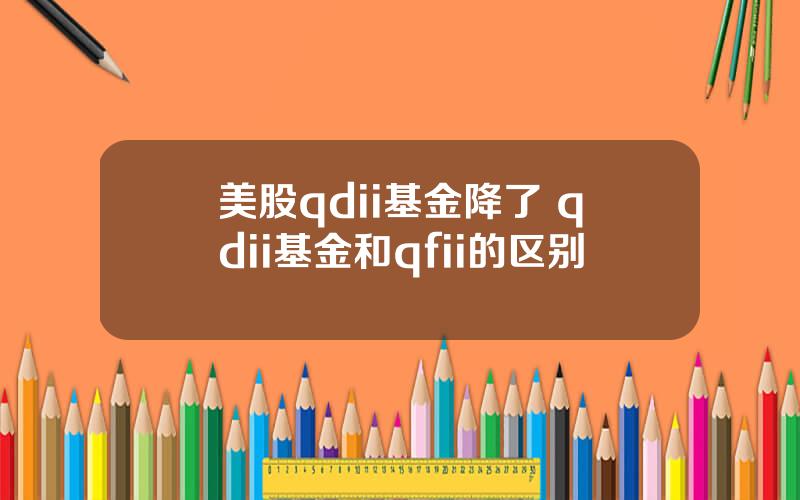 美股qdii基金降了 qdii基金和qfii的区别